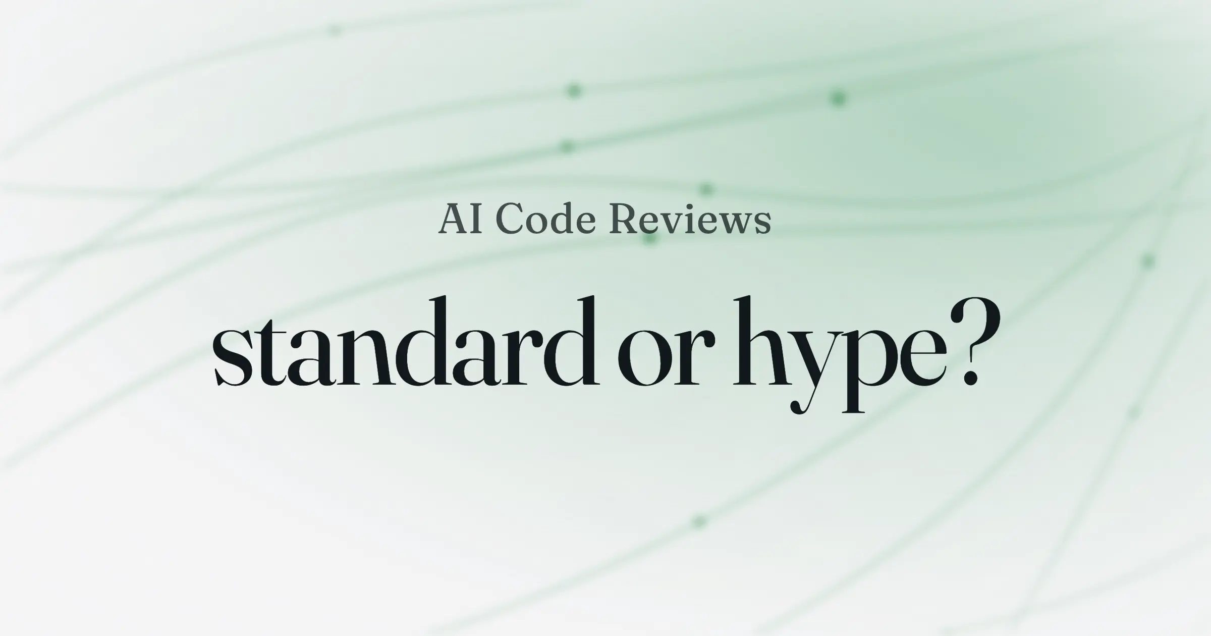 A soft green gradient background with the text "AI Code Reviews, standard or hype?" in serif type